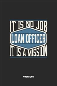 Loan Officer Notebook - It Is No Job, It Is A Mission: Blank Composition Notebook to Take Notes at Work. Plain white Pages. Bullet Point Diary, To-Do-List or Journal For Men and Women.