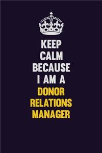 Keep Calm Because I Am A Donor Relations Manager