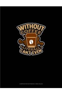 Without Coffee I Literally Can't Even..