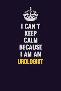 I can't Keep Calm Because I Am An Urologist