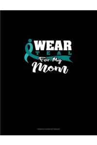 I Wear Teal For My Mom