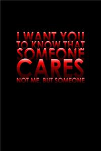 I Want You To Know That Someone Cares Not Me, But Someone