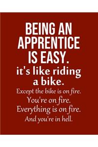 Being an Apprentice is Easy. It's like riding a bike. Except the bike is on fire. You're on fire. Everything is on fire. And you're in hell.