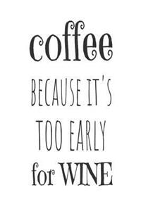 Coffee Because It's Too Early For Wine