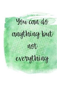 You can do anything but not everything.