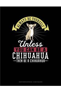 Always Be Yourself Unless You Can Be a Chihuahua Then Be a Chihuahua