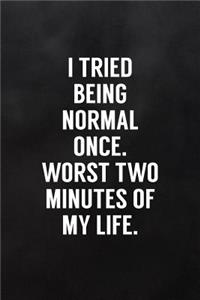 I Tried Being Normal Once. Worst Two Minutes of My Life.