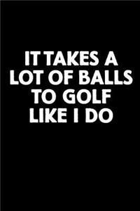 It Takes a Lot of Balls to Golf Like I Do