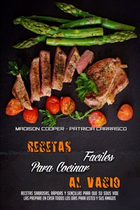 Recetas Fáciles Para Cocinar Al Vacío: Recetas Sabrosas, Rápidas Y Sencillas Para Que Su Sous Vide Las Prepare En Casa Todos Los Días Para Usted Y Sus Amigos (Sous Vide Made Easy) (Spanis