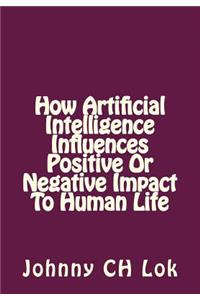How Artificial Intelligence Influences Positive Or Negative Impact To Human Life