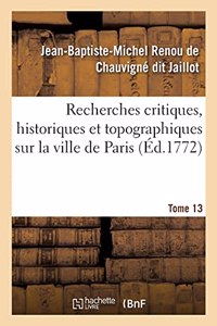 Recherches Critiques, Historiques Et Topographiques Sur La Ville de Paris. Tome 13