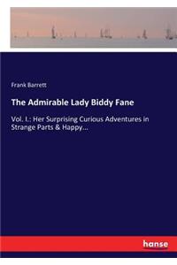 Admirable Lady Biddy Fane: Vol. I.: Her Surprising Curious Adventures in Strange Parts & Happy...