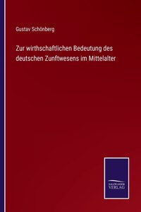 Zur wirthschaftlichen Bedeutung des deutschen Zunftwesens im Mittelalter