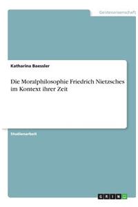 Die Moralphilosophie Friedrich Nietzsches im Kontext ihrer Zeit