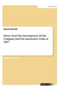 Henry Ford. The Development Of His Company And The Automotive Crisis of 2007