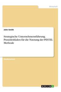 Strategische Unternehmensführung. Praxisleitfaden für die Nutzung der PESTEL Methode