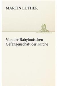 Von Der Babylonischen Gefangenschaft Der Kirche