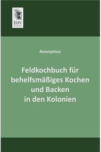 Feldkochbuch Fur Behelfsmassiges Kochen Und Backen in Den Kolonien