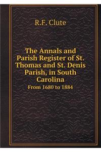 The Annals and Parish Register of St. Thomas and St. Denis Parish, in South Carolina from 1680 to 1884