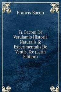 Fr. Baconi De Verulamio Historia Naturalis & Experimentalis De Ventis, &c (Latin Edition)