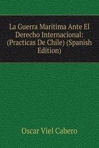 La Guerra Maritima Ante El Derecho Internacional: (Practicas De Chile) (Spanish Edition)