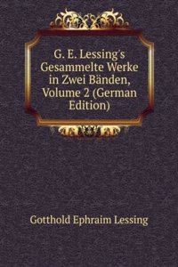 G. E. Lessing's Gesammelte Werke in Zwei Banden, Volume 2 (German Edition)