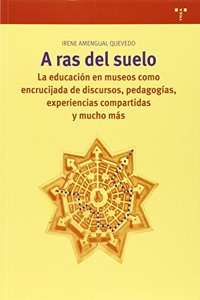 A ras de suelo: La educacion en museos como encrucijada de discursos, pedagogias, experiencias compartidas y mucho mas