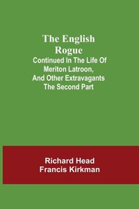 English Rogue; Continued in the Life of Meriton Latroon, and Other Extravagants