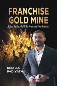 Franchise Gold Mine : A Step by Step Guide to Franchise your Business