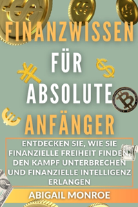 Finanzwissen Für Absolute Anfänger: Entdecken Sie, wie Sie finanzielle Freiheit finden, den Kampf unterbrechen und finanzielle Intelligenz erlangen