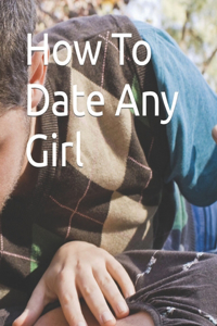 How To Date Any Girl