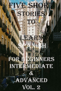 Five Short Stories To Learn Spanish For Beginners, Intermediate, & Advanced