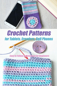 Crochet Patterns for Tablets, Ereaders, Cell Phones - Easy to Follow Instructions for Beginners