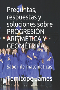 Preguntas, respuestas y soluciones sobre PROGRESIÓN ARITMÉTICA Y GEOMÉTRICA