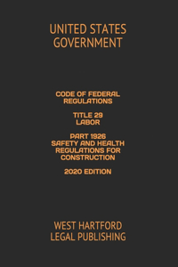 Code of Federal Regulations Title 29 Labor Part 1926 Safety and Health Regulations for Construction 2020 Edition