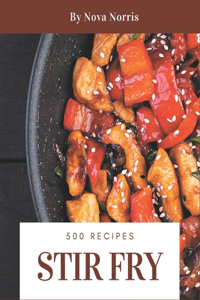 500 Stir Fry Recipes: Making More Memories in your Kitchen with Stir Fry Cookbook!