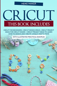 Cricut. This book includes. Cricut For Beginners+Cricut Design Space+Cricut Project Ideas For Cricut Maker+ Cricut Project Ideas