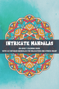 Intricate Mandalas An Adult Coloring Book with 125 Detailed Mandalas for Relaxation and Stress Relief