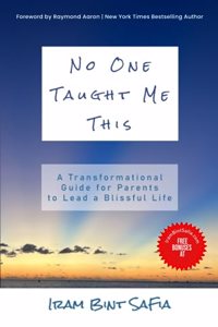 NO ONE TAUGHT ME THIS: A Transformational Guide for Parents to Lead a Blissful Life