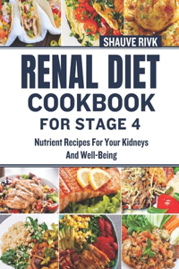 Renal Diet Cookbook For Stage 4: Nutrient Recipes For Your Kidneys And Well-Being