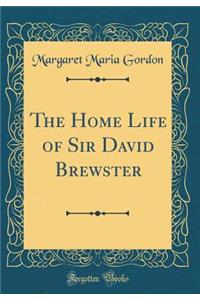 The Home Life of Sir David Brewster (Classic Reprint)