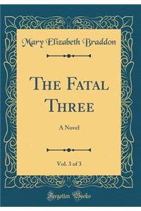 The Fatal Three, Vol. 3 of 3: A Novel (Classic Reprint)