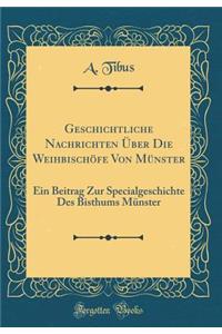 Geschichtliche Nachrichten Über Die Weihbischöfe Von Münster: Ein Beitrag Zur Specialgeschichte Des Bisthums Münster (Classic Reprint)