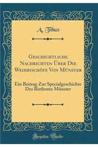 Geschichtliche Nachrichten Uber Die Weihbischofe Von Munster: Ein Beitrag Zur Specialgeschichte Des Bisthums Munster (Classic Reprint)