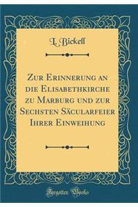 Zur Erinnerung an Die Elisabethkirche Zu Marburg Und Zur Sechsten Sï¿½cularfeier Ihrer Einweihung (Classic Reprint)