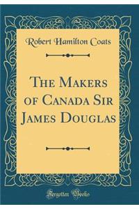 The Makers of Canada Sir James Douglas (Classic Reprint)