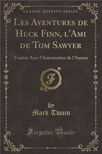 Les Aventures de Huck Finn, l'Ami de Tom Sawyer: Traduit Avec l'Autorisation de l'Auteur (Classic Reprint)