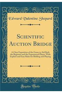 Scientific Auction Bridge: A Clear Exposition of the Game to Aid Both the Beginner and the Experienced Player, With Explicit and Easy Rules for Bidding and Playing (Classic Reprint)