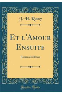 Et l'Amour Ensuite: Roman de M?urs (Classic Reprint)