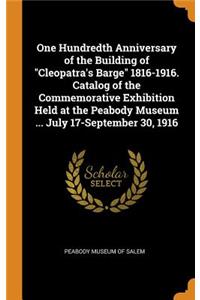 One Hundredth Anniversary of the Building of Cleopatra's Barge 1816-1916. Catalog of the Commemorative Exhibition Held at the Peabody Museum ... July 17-September 30, 1916